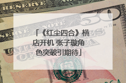 《红尘四合》横店开机 张子璇角色突破引期待