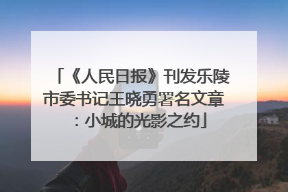 《人民日报》刊发乐陵市委书记王晓勇署名文章：小城的光影之约