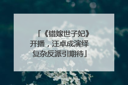 《错嫁世子妃》开播，汪卓成演绎复杂反派引期待