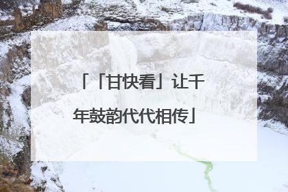 「甘快看」让千年鼓韵代代相传