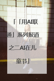 「用AI联通」系列报道之二AI在儿童节
