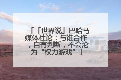 「世界说」巴哈马媒体社论：与谁合作，自有判断，不会沦为“权力游戏”