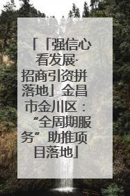 「强信心 看发展·招商引资拼落地」金昌市金川区：“全周期服务”助推项目落地