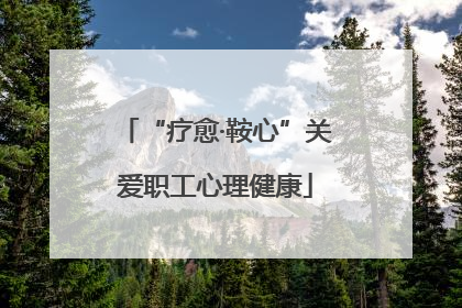 “疗愈·鞍心”关爱职工心理健康