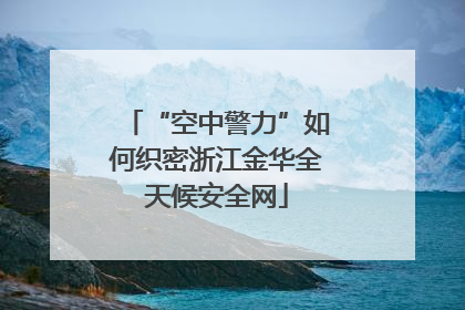 “空中警力”如何织密浙江金华全天候安全网