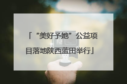 “美好予她”公益项目落地陕西蓝田举行