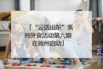 “云话山东”系列外宣活动第六期在德州启动