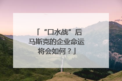 “口水战”后 马斯克的企业命运将会如何？