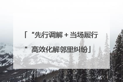 “先行调解＋当场履行”高效化解邻里纠纷