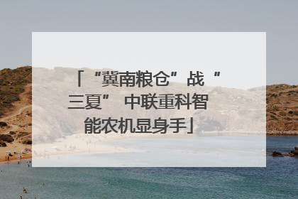 “冀南粮仓”战“三夏” 中联重科智能农机显身手
