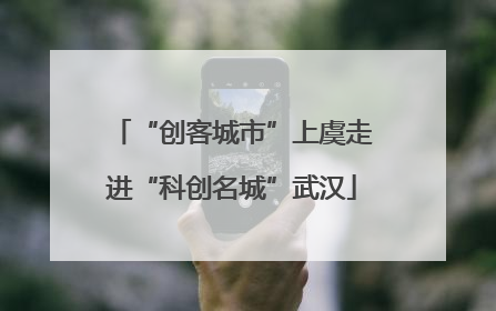 “创客城市”上虞走进“科创名城”武汉