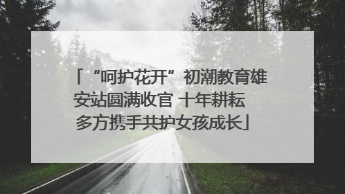 “呵护花开”初潮教育雄安站圆满收官 十年耕耘 多方携手共护女孩成长