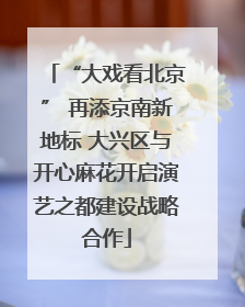 “大戏看北京” 再添京南新地标 大兴区与开心麻花开启演艺之都建设战略合作