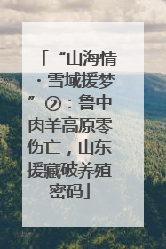 “山海情・雪域援梦”②：鲁中肉羊高原零伤亡，山东援藏破养殖密码