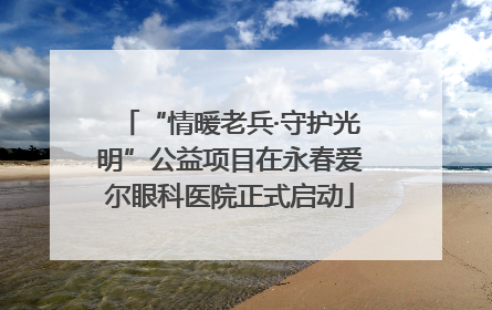 “情暖老兵·守护光明”公益项目在永春爱尔眼科医院正式启动