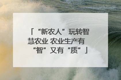 “新农人”玩转智慧农业 农业生产有“智”又有“质”