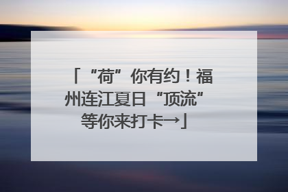 “荷”你有约！福州连江夏日“顶流”等你来打卡→