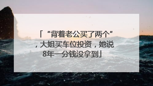 “背着老公买了两个”，大姐买车位投资，她说8年一分钱没拿到