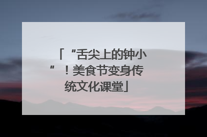 “舌尖上的钟小”！美食节变身传统文化课堂