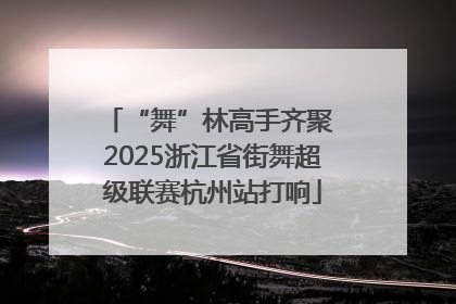 “舞”林高手齐聚 2025浙江省街舞超级联赛杭州站打响