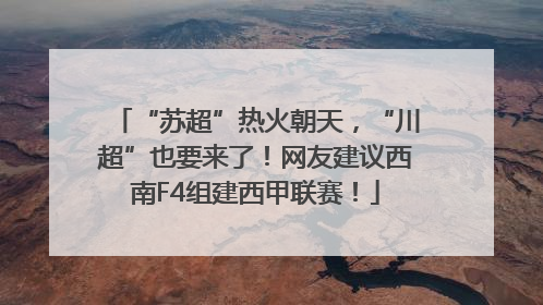 “苏超”热火朝天，“川超”也要来了！网友建议西南F4组建西甲联赛！