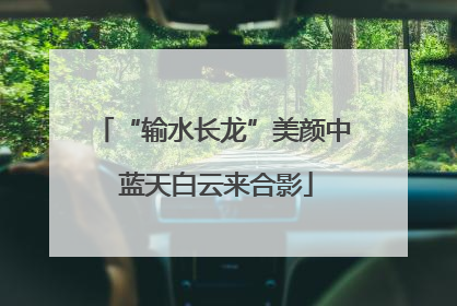 “输水长龙”美颜中 蓝天白云来合影