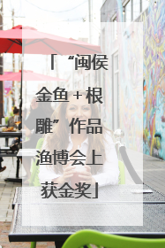 “闽侯金鱼＋根雕”作品渔博会上获金奖