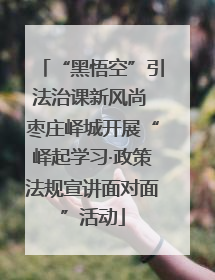 “黑悟空”引法治课新风尚 枣庄峄城开展“峄起学习·政策法规宣讲面对面”活动