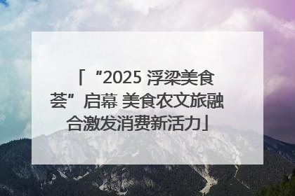 “2025 浮梁美食荟”启幕 美食农文旅融合激发消费新活力