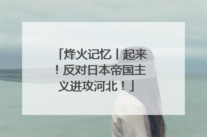 烽火记忆丨起来！反对日本帝国主义进攻河北！
