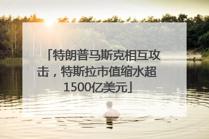特朗普马斯克相互攻击，特斯拉市值缩水超1500亿美元
