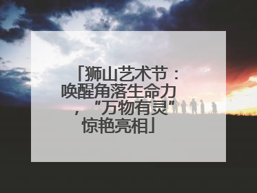 狮山艺术节：唤醒角落生命力，“万物有灵”惊艳亮相