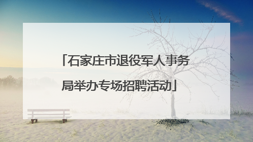 石家庄市退役军人事务局举办专场招聘活动