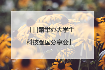 甘肃举办大学生科技强国分享会