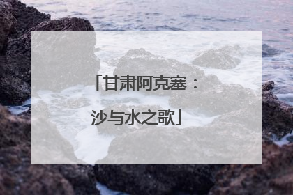 甘肃阿克塞：沙与水之歌