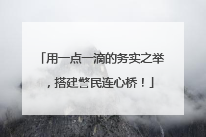 用一点一滴的务实之举，搭建警民连心桥！