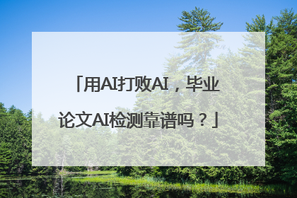 用AI打败AI，毕业论文AI检测靠谱吗？