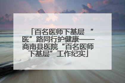 百名医师下基层 “医”路同行护健康——商南县医院“百名医师下基层”工作纪实