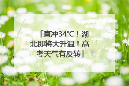 直冲34℃！湖北即将大升温！高考天气有反转