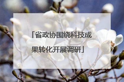 省政协围绕科技成果转化开展调研