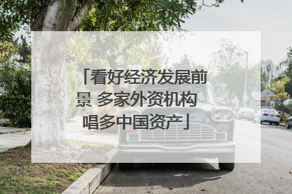 看好经济发展前景 多家外资机构唱多中国资产