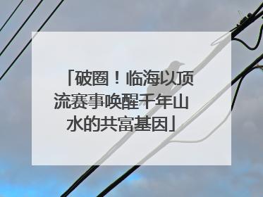 破圈！临海以顶流赛事唤醒千年山水的共富基因