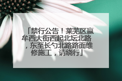 禁行公告！莱芜区嬴牟西大街西起北坛北路，东至长勺北路路面维修施工，请绕行
