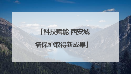 科技赋能 西安城墙保护取得新成果