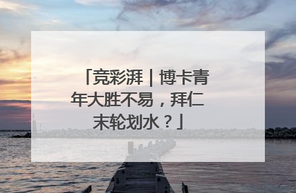 竞彩湃｜博卡青年大胜不易，拜仁末轮划水？