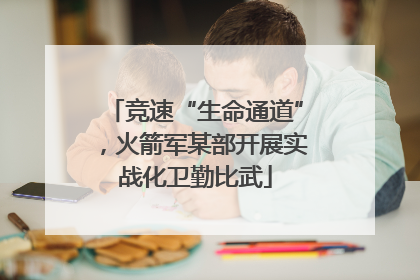 竞速“生命通道”，火箭军某部开展实战化卫勤比武