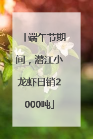 端午节期间，潜江小龙虾日销2000吨