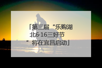 第三届“乐购湖北6·16三好节”将在宜昌启动
