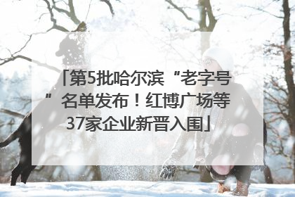 第5批哈尔滨“老字号”名单发布！红博广场等37家企业新晋入围