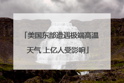 美国东部遭遇极端高温天气 上亿人受影响